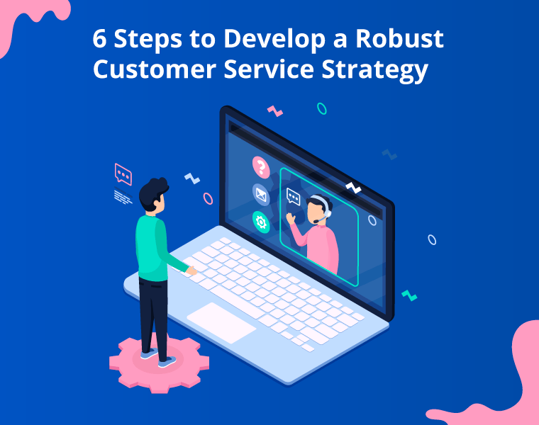  6 Steps to Develop a Robust Customer Service Strategy